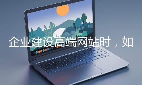企業建設高端網站時，如何選擇合適的設計公司？